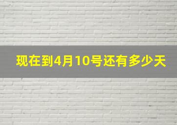 现在到4月10号还有多少天