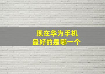 现在华为手机最好的是哪一个