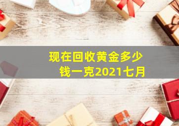 现在回收黄金多少钱一克2021七月