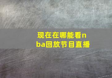 现在在哪能看nba回放节目直播