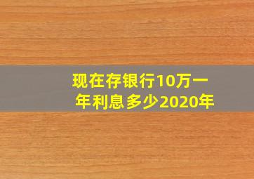 现在存银行10万一年利息多少2020年