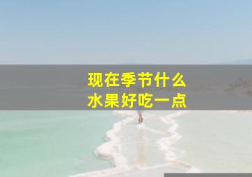 现在季节什么水果好吃一点