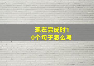 现在完成时10个句子怎么写