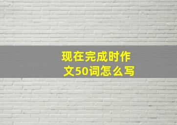 现在完成时作文50词怎么写