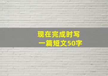 现在完成时写一篇短文50字