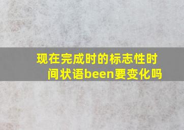 现在完成时的标志性时间状语been要变化吗