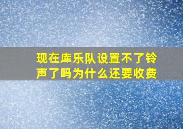 现在库乐队设置不了铃声了吗为什么还要收费