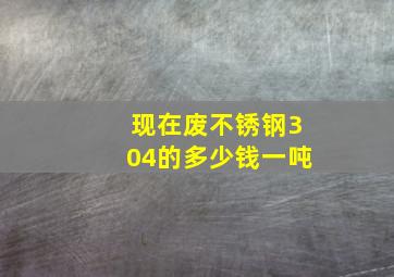 现在废不锈钢304的多少钱一吨