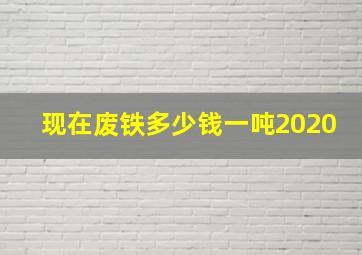 现在废铁多少钱一吨2020