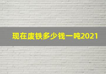 现在废铁多少钱一吨2021