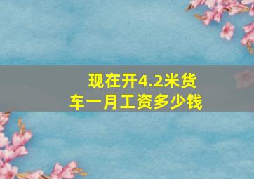 现在开4.2米货车一月工资多少钱