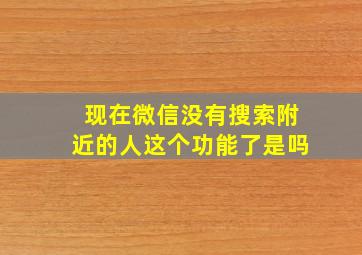 现在微信没有搜索附近的人这个功能了是吗