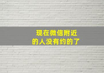 现在微信附近的人没有约的了