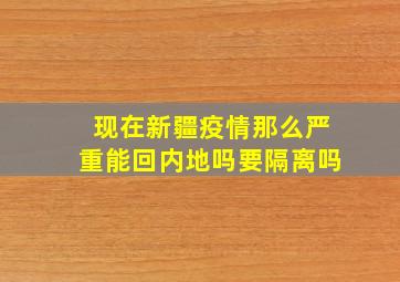 现在新疆疫情那么严重能回内地吗要隔离吗