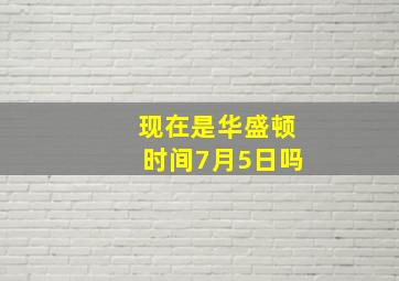 现在是华盛顿时间7月5日吗