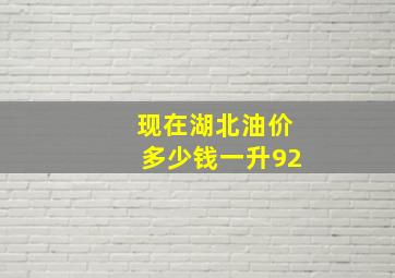 现在湖北油价多少钱一升92