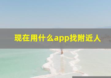 现在用什么app找附近人