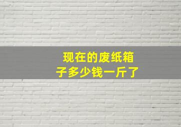 现在的废纸箱子多少钱一斤了