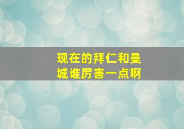 现在的拜仁和曼城谁厉害一点啊