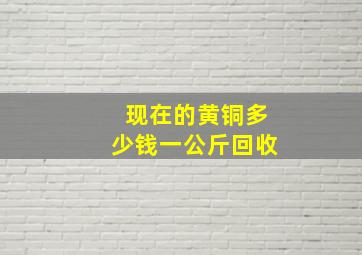 现在的黄铜多少钱一公斤回收