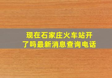 现在石家庄火车站开了吗最新消息查询电话