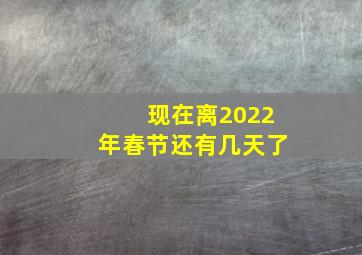 现在离2022年春节还有几天了