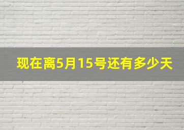 现在离5月15号还有多少天