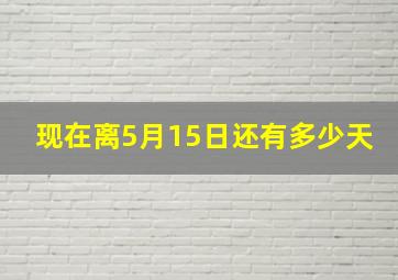 现在离5月15日还有多少天