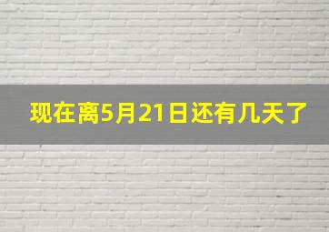 现在离5月21日还有几天了