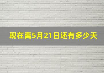 现在离5月21日还有多少天