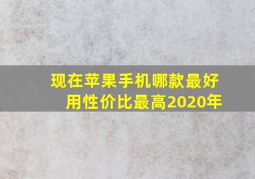 现在苹果手机哪款最好用性价比最高2020年