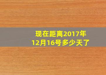 现在距离2017年12月16号多少天了