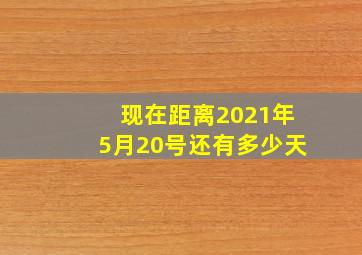 现在距离2021年5月20号还有多少天