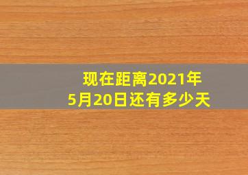 现在距离2021年5月20日还有多少天