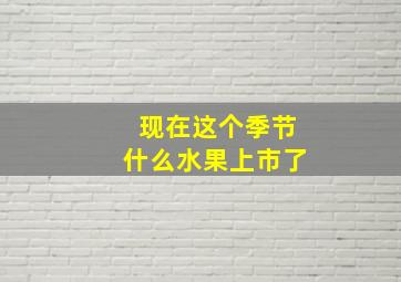 现在这个季节什么水果上市了