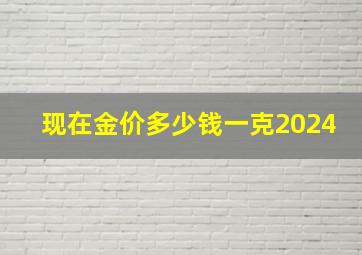 现在金价多少钱一克2024