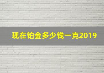 现在铂金多少钱一克2019