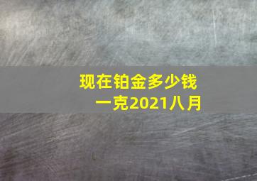 现在铂金多少钱一克2021八月