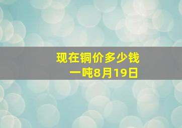 现在铜价多少钱一吨8月19日