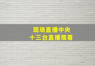 现场直播中央十三台直播观看