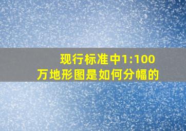 现行标准中1:100万地形图是如何分幅的