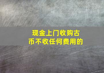 现金上门收购古币不收任何费用的