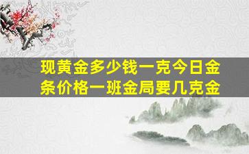 现黄金多少钱一克今日金条价格一班金局要几克金