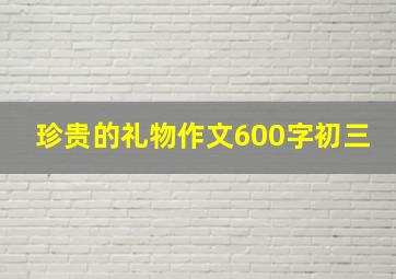 珍贵的礼物作文600字初三