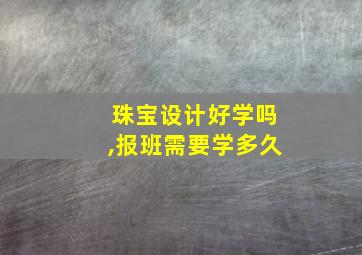 珠宝设计好学吗,报班需要学多久