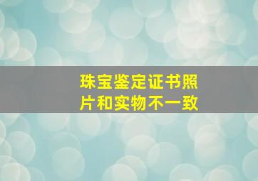 珠宝鉴定证书照片和实物不一致