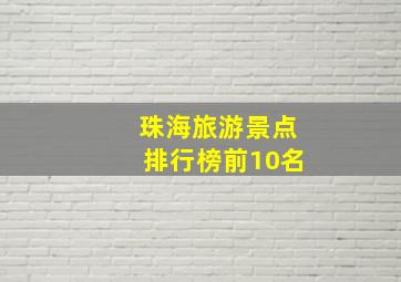 珠海旅游景点排行榜前10名