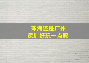 珠海还是广州深圳好玩一点呢