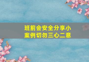 班前会安全分享小案例切勿三心二意