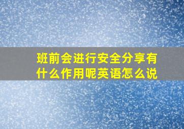 班前会进行安全分享有什么作用呢英语怎么说